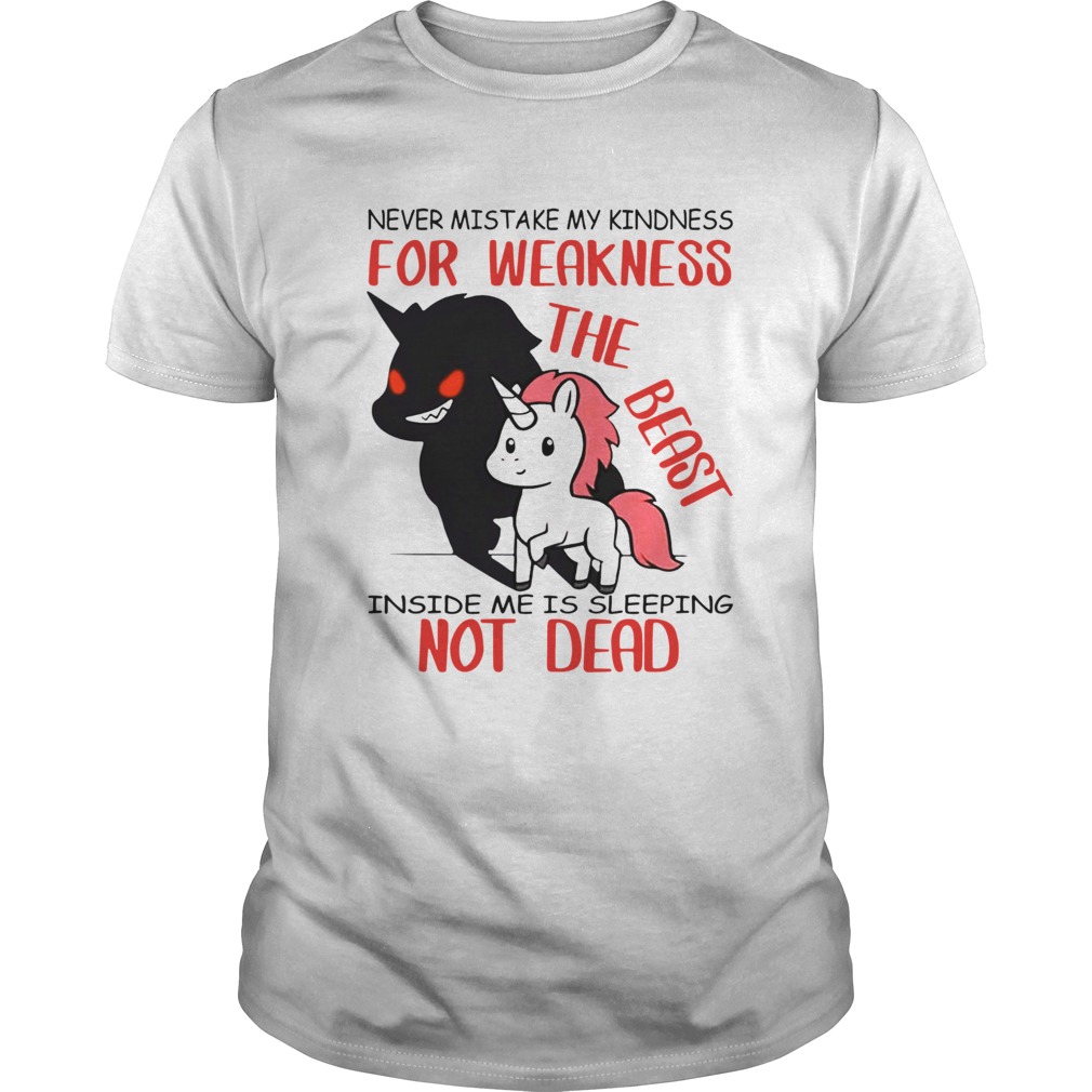 Unicorn Never Mistake My Kindness For Weakness The Beast Inside Me Is Sleeping Not Dead shirt