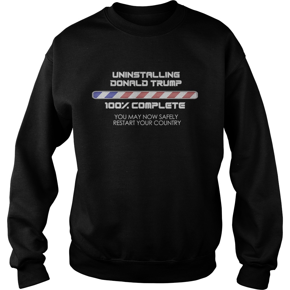 Uninstalling Donald Trump 100 Complete You May Now Safely Restart Your Country Sweatshirt