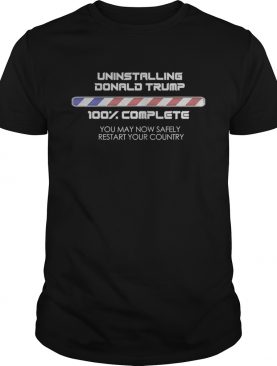 Uninstalling Donald Trump 100 Complete You May Now Safely Restart Your Country shirt