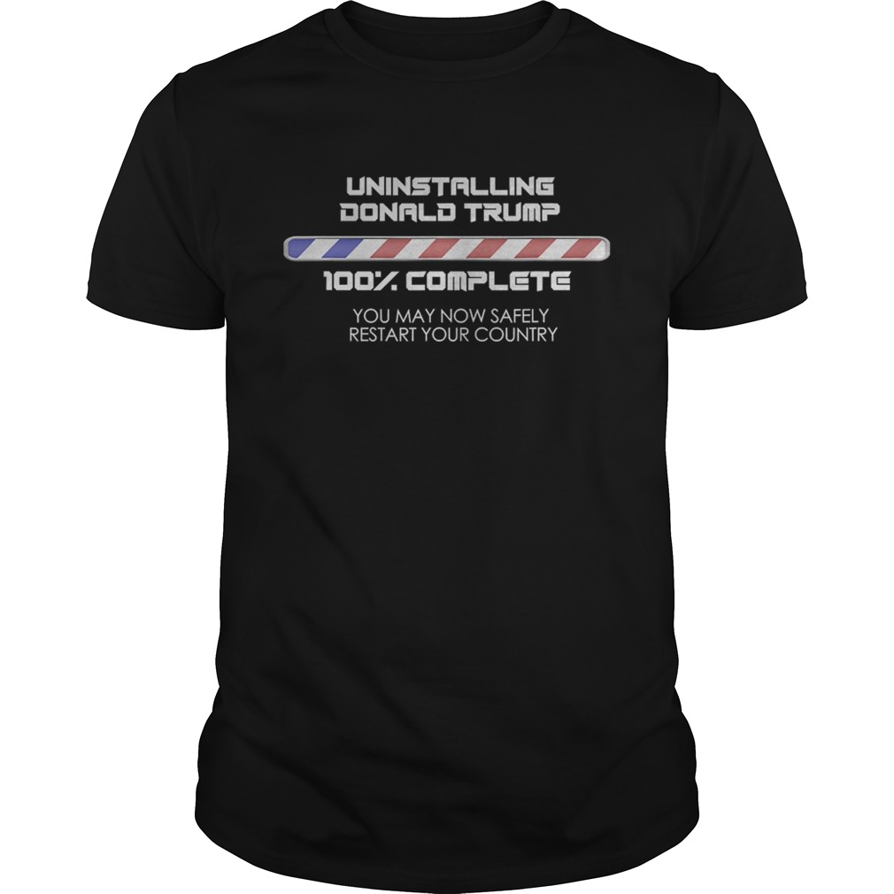 Uninstalling Donald Trump 100 Complete You May Now Safely Restart Your Country shirt