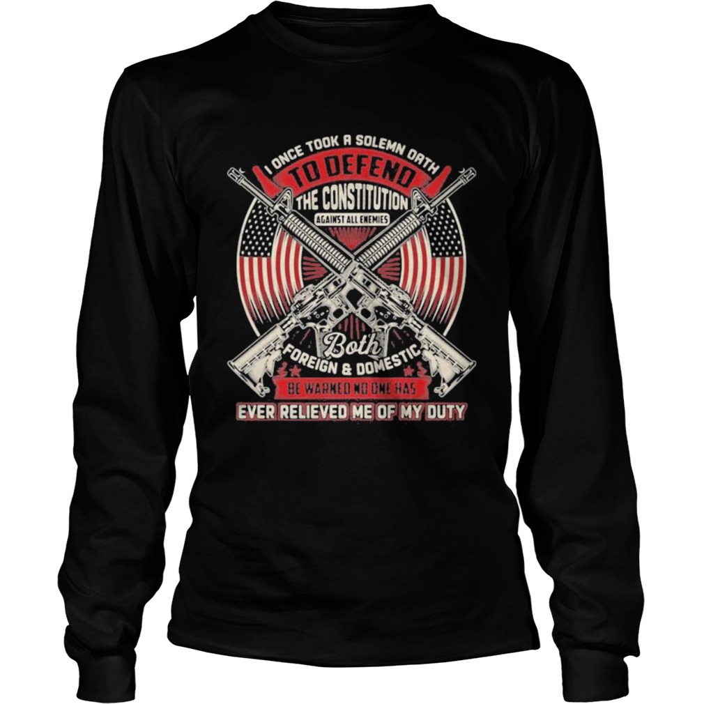 Veteran I Once Took A Solemn Oath To Defend The Constitution Against All Enemies Ever Relieved Me O Long Sleeve