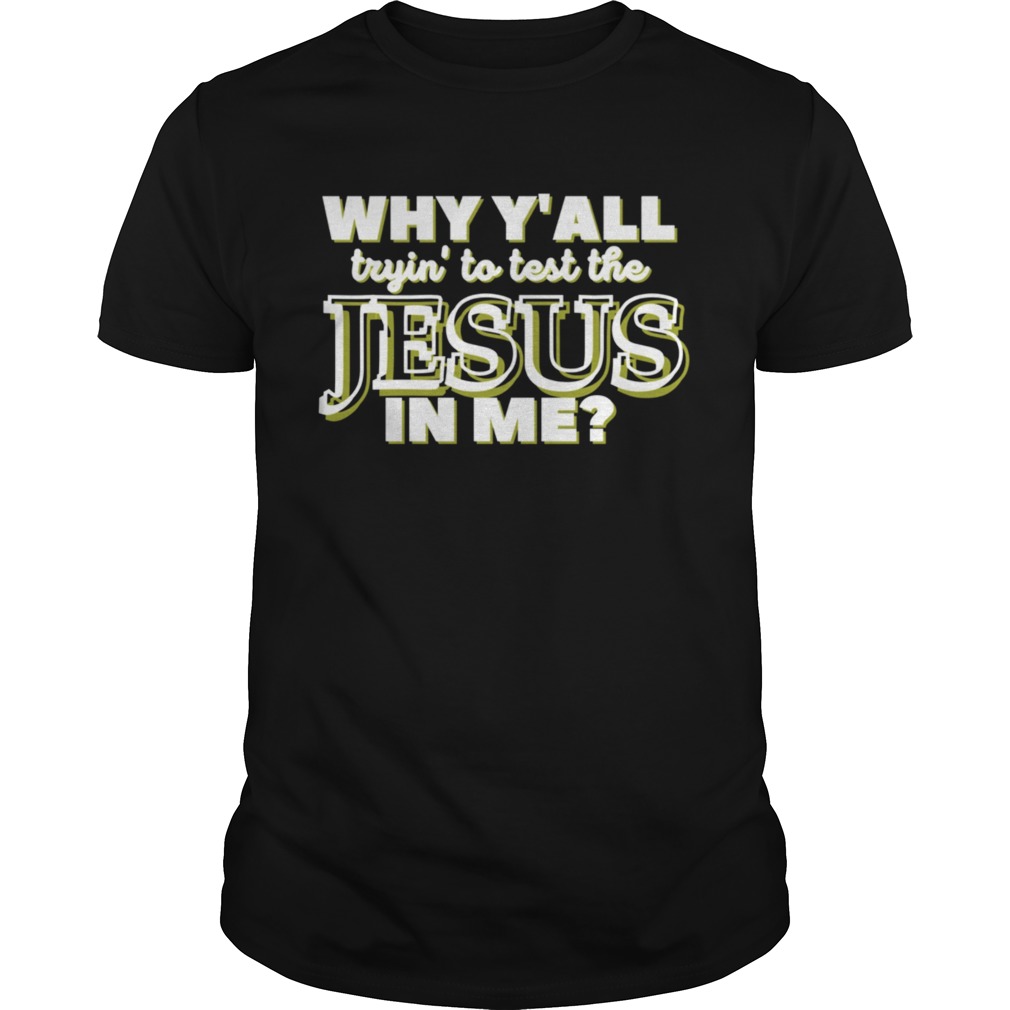 WHY YALL TRYIN TO TEST THE JESUS IN ME Christian Humor shirt