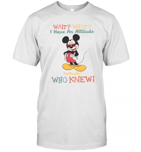 Wait What I Have An Attitude No Really Who Knew T-Shirt