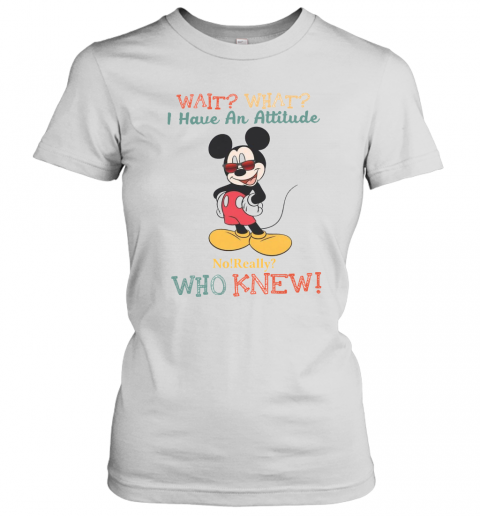 Wait What I Have An Attitude No Really Who Knew T-Shirt Classic Women's T-shirt