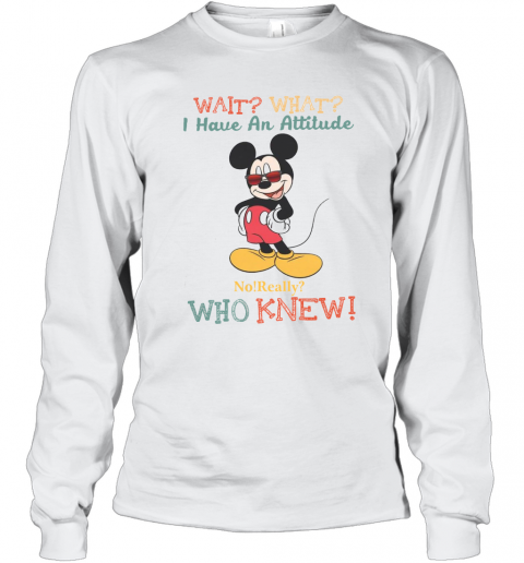 Wait What I Have An Attitude No Really Who Knew T-Shirt Long Sleeved T-shirt 