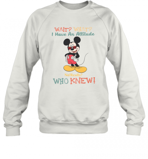 Wait What I Have An Attitude No Really Who Knew T-Shirt Unisex Sweatshirt