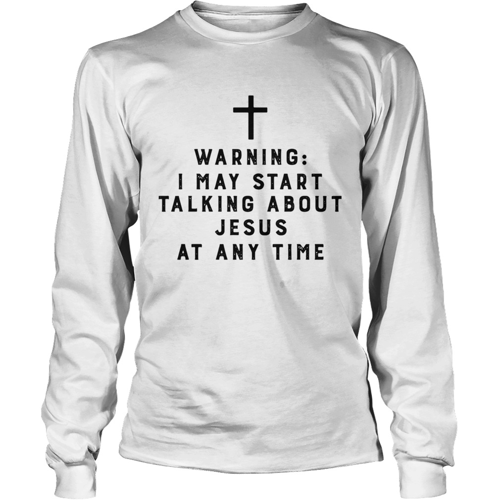 Warning I May Start Talking About Jesus Any Time Long Sleeve