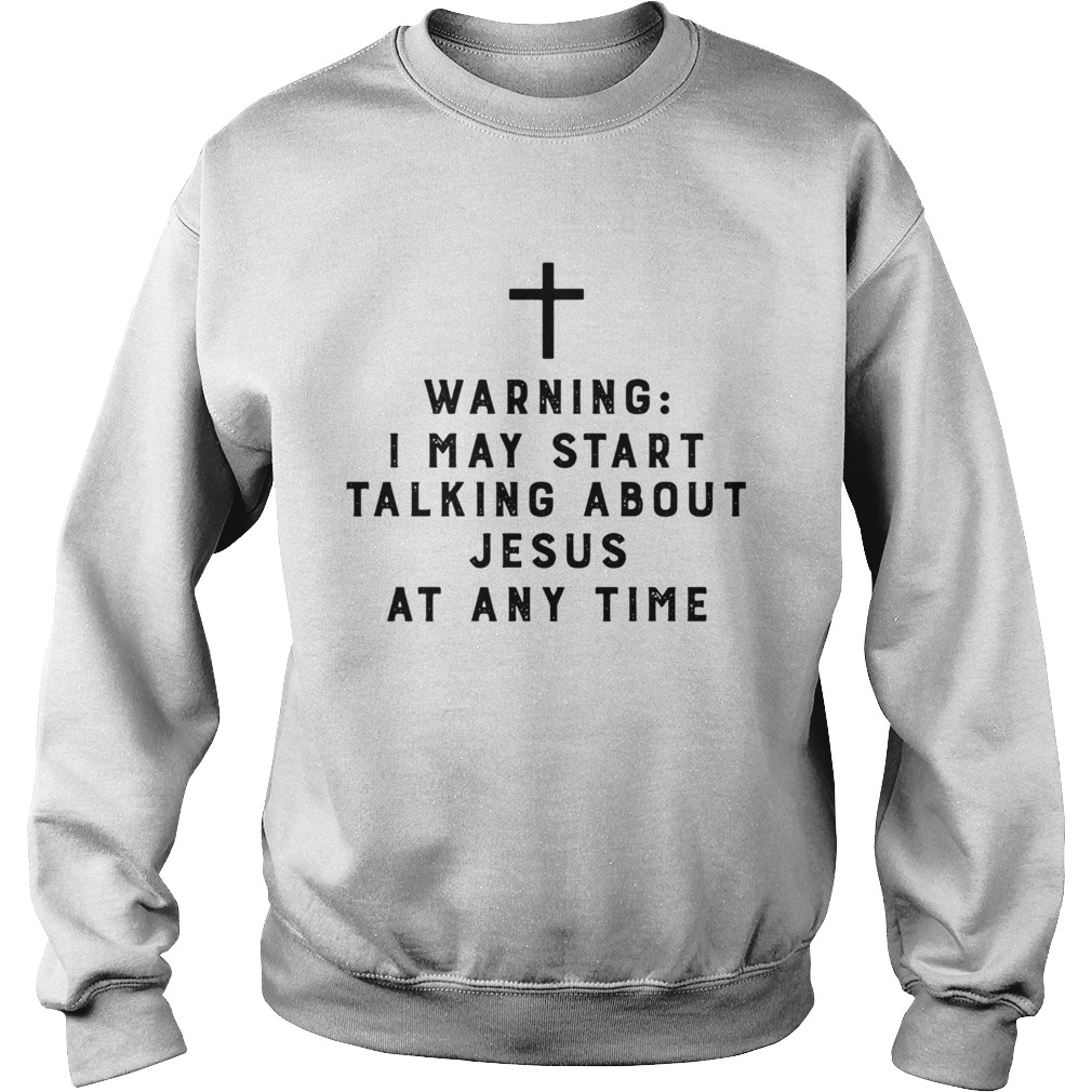 Warning I May Start Talking About Jesus Any Time Sweatshirt