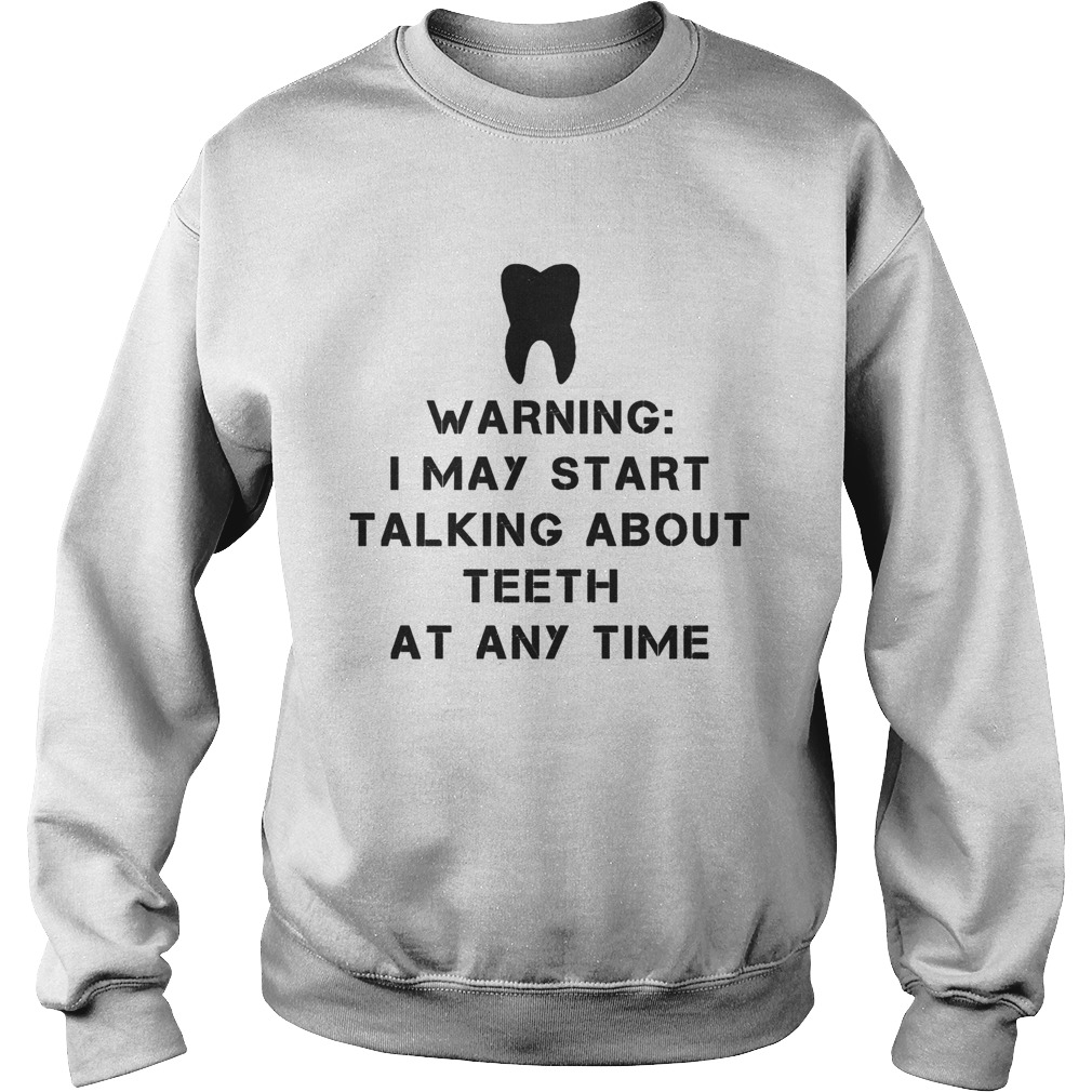 Warning i may start talking about teeth at any time Sweatshirt