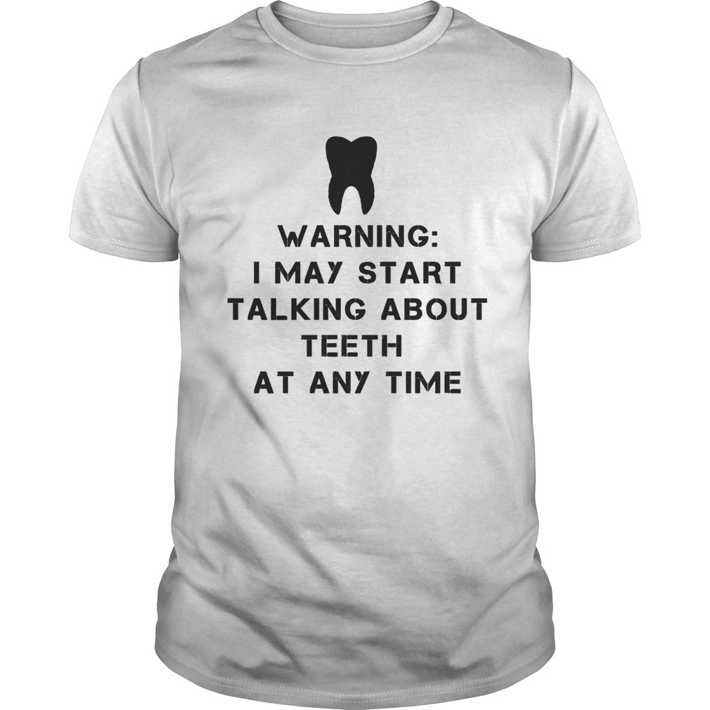 Warning i may start talking about teeth at any time shirt
