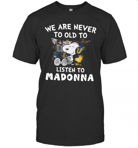 We Are Never To Old To Listen To Madonna T-Shirt