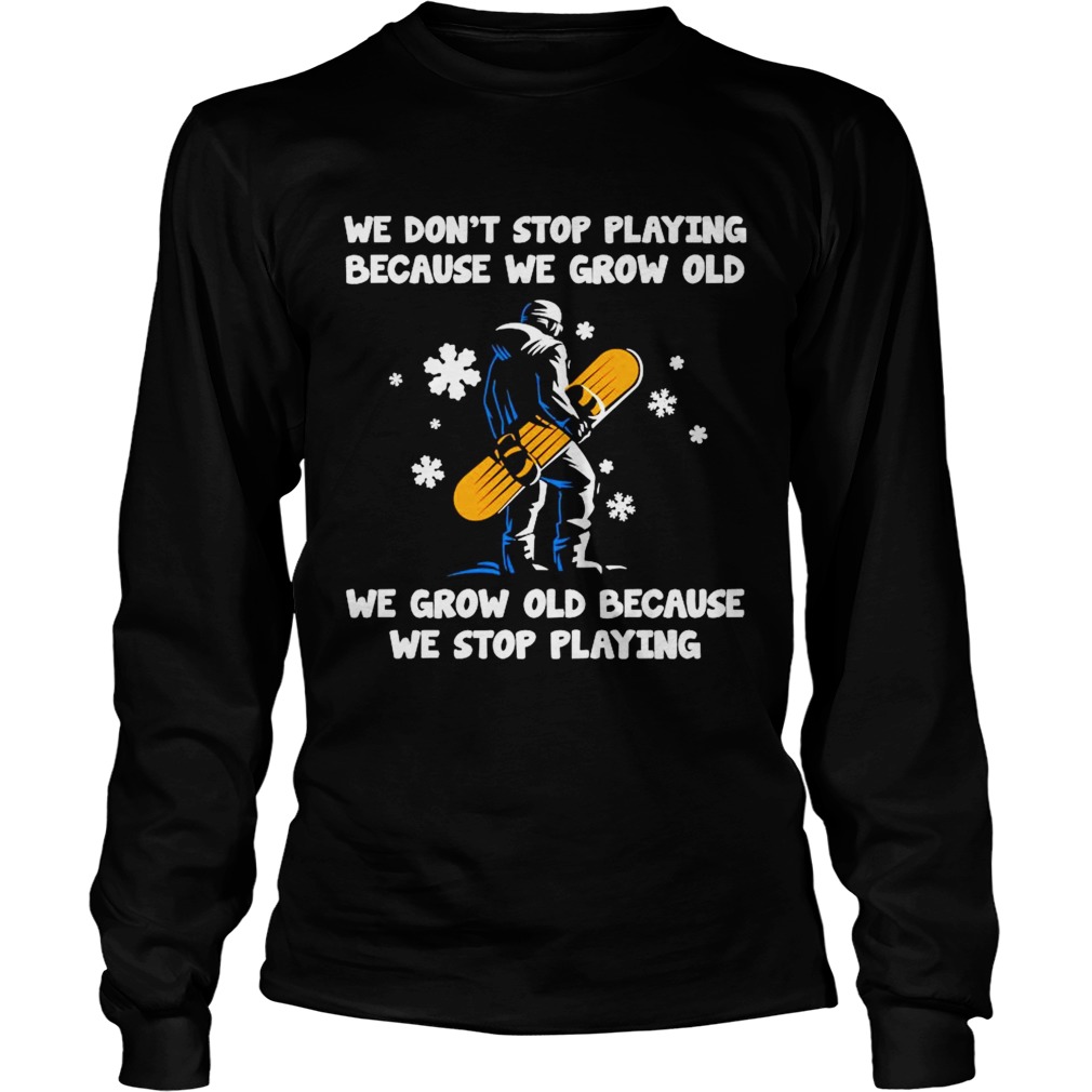 We Dont Stop Playing Because We Grow Old We Grow Old Because We Stop Playing Long Sleeve