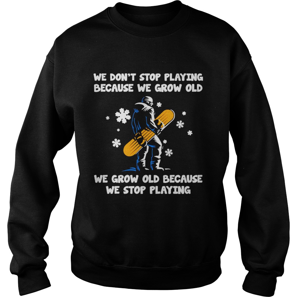 We Dont Stop Playing Because We Grow Old We Grow Old Because We Stop Playing Sweatshirt