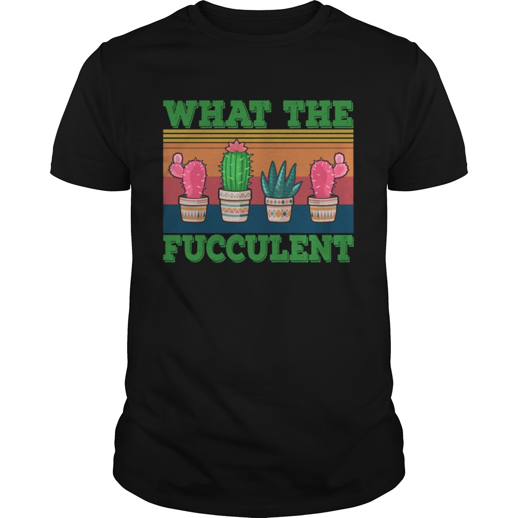 What the Fucculent Cactus Succulents Gardening shirt