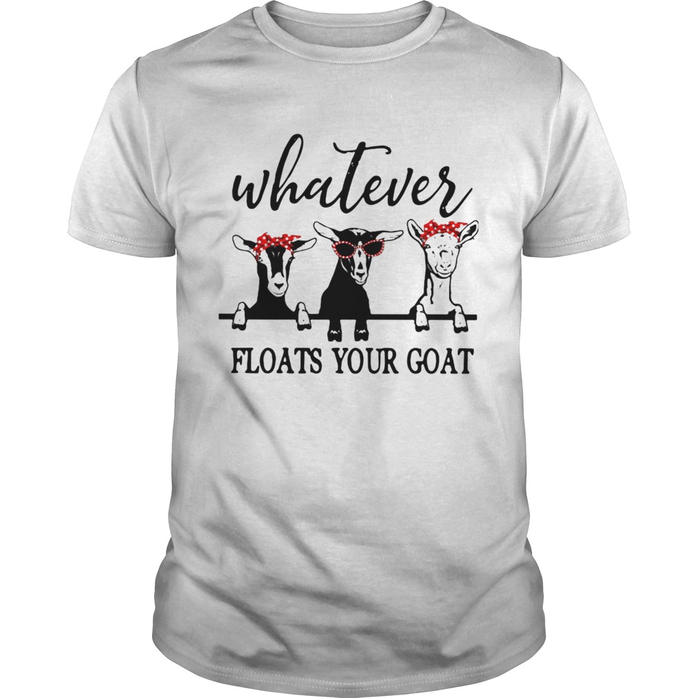Whatever Floats Your Goat shirt