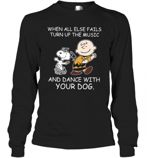 When All Else Fails Turn Up The Music And Dance With Your Dog Peanut Charlie Brown And Snoopy T-Shirt Long Sleeved T-shirt 