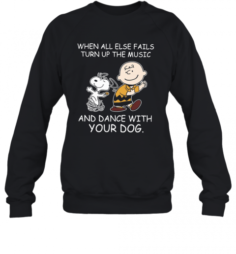 When All Else Fails Turn Up The Music And Dance With Your Dog Peanut Charlie Brown And Snoopy T-Shirt Unisex Sweatshirt