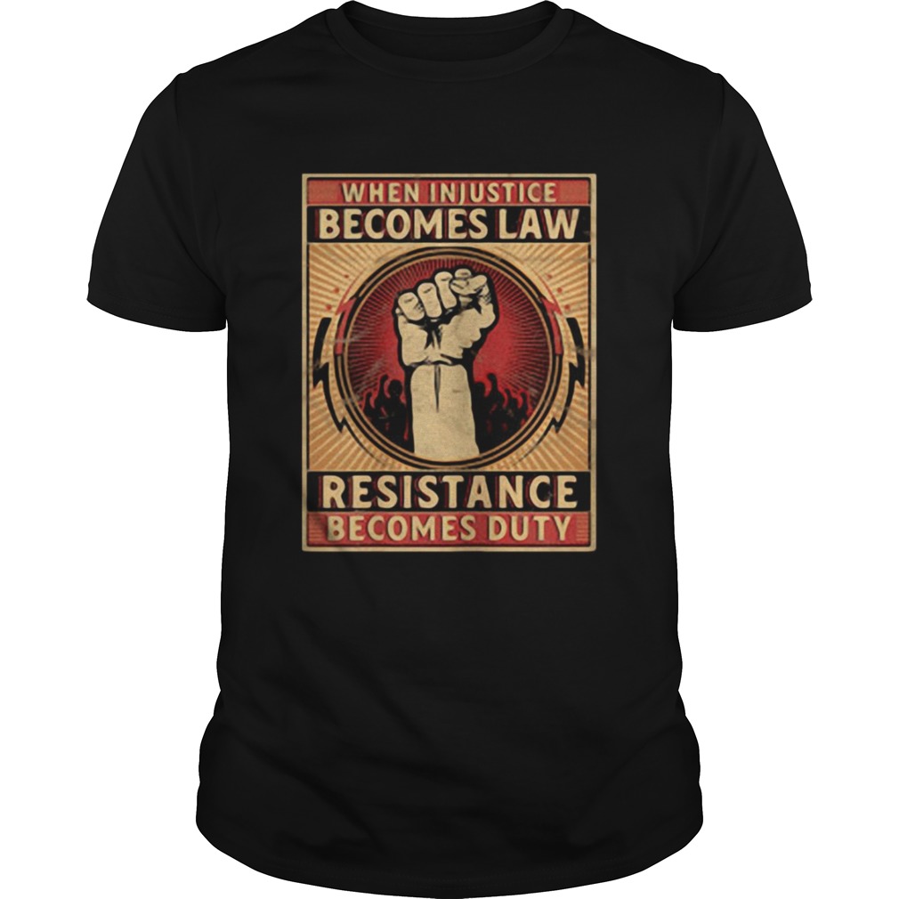 When Injustice Becomes Law Resistance Becomes Duty shirt