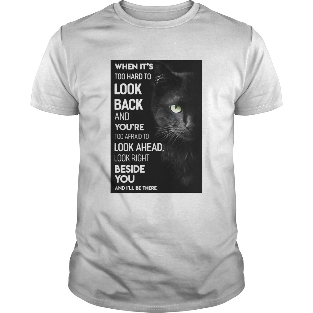 When Its Too Hard To Look Back And Youre Too Afraid To Look Ahead Look Right Black Cat shirt