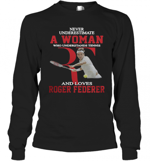 Wonderful Never Underestimate A Woman Who Tennis Loves Roger Federer T-Shirt Long Sleeved T-shirt 