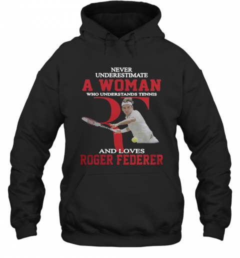 Wonderful Never Underestimate A Woman Who Tennis Loves Roger Federer T-Shirt Unisex Hoodie