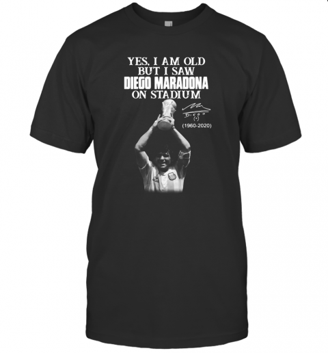 Yes I Am Old But I Saw Diego Maradona On Stadium 1960 2020 Signature T-Shirt