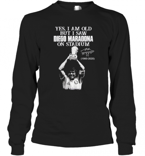 Yes I Am Old But I Saw Diego Maradona On Stadium 1960 2020 Signature T-Shirt Long Sleeved T-shirt 