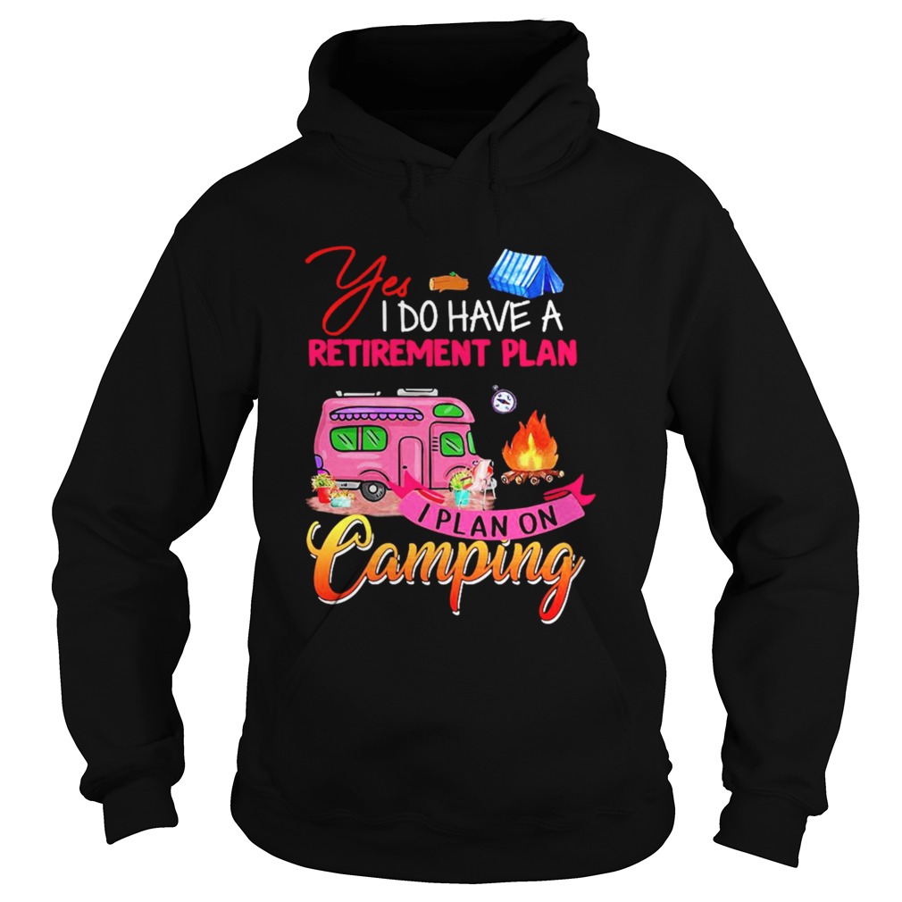 Yes I Do Have A Retirement Plan I Plan On Camping Hoodie