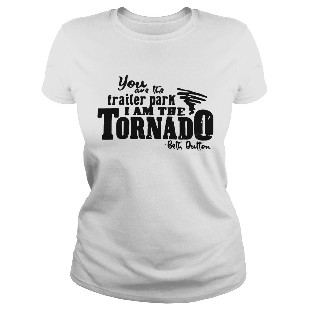 You Are The Trailer Park I Am The Tornado Classic Ladies