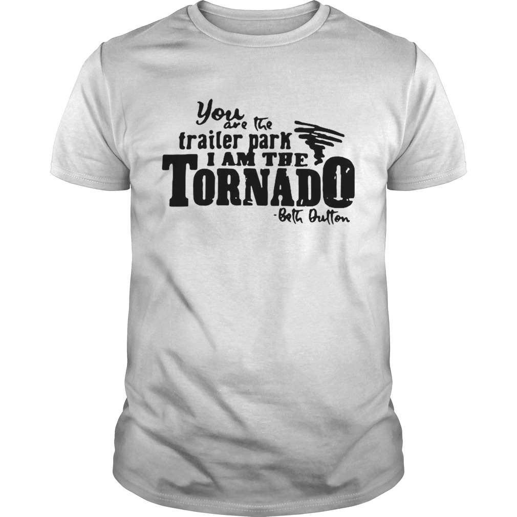 You Are The Trailer Park I Am The Tornado shirt