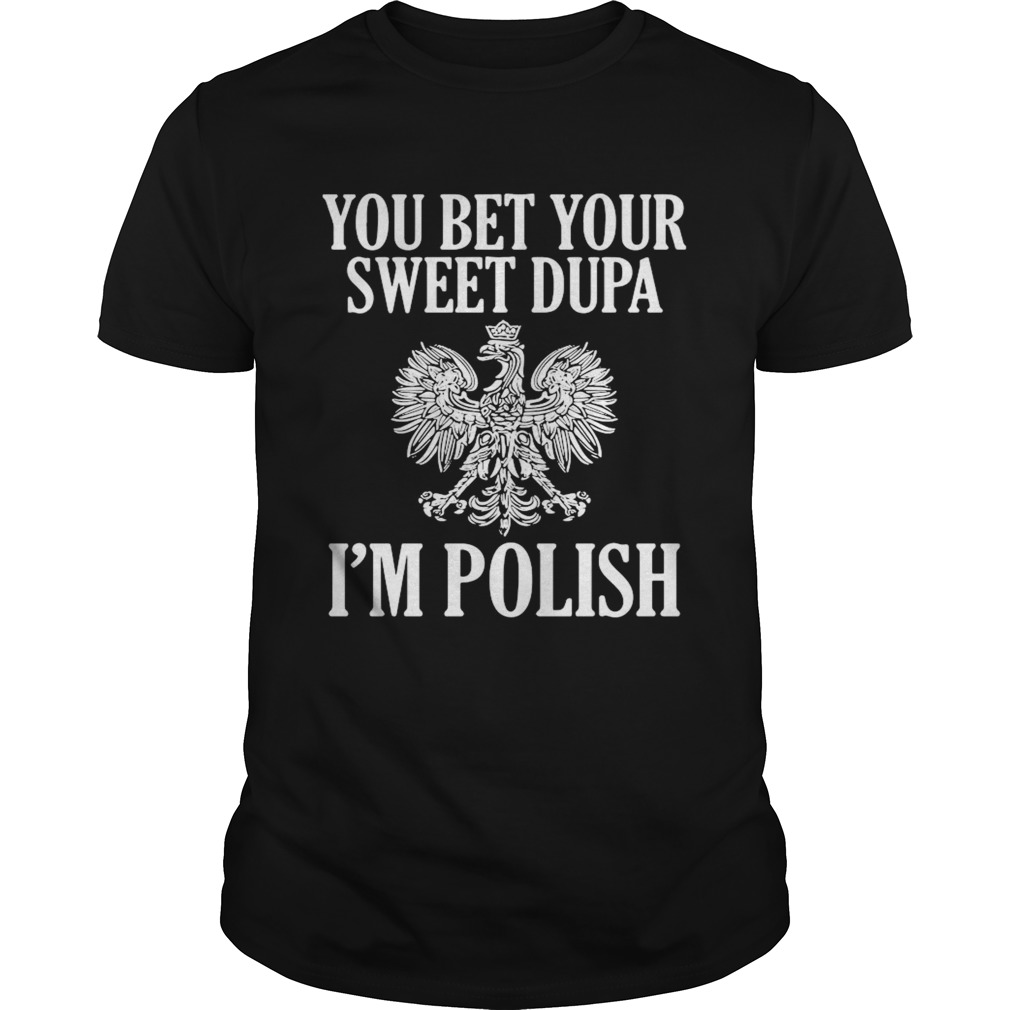 You Bet Your Sweet Dupa Im Polish shirt