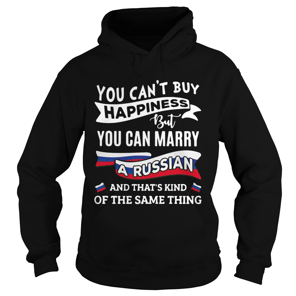 You Cant Buy Happiness But You Can Marry A Russian And Thats Kinda The Same Thing Hoodie