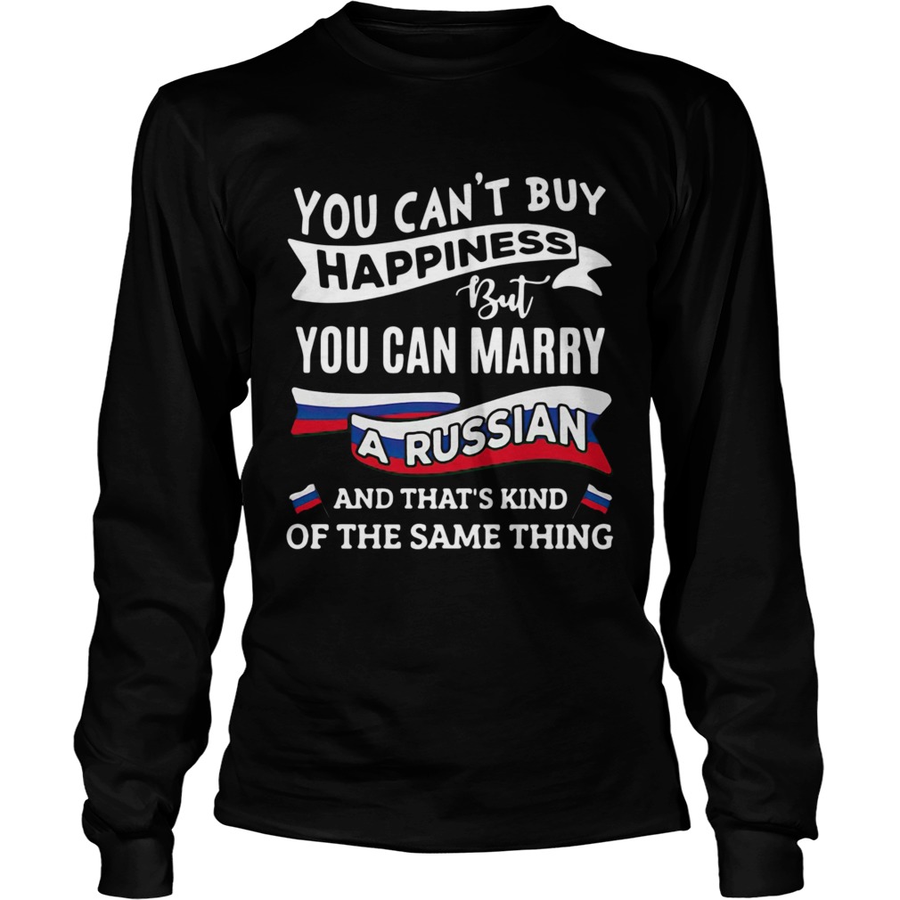 You Cant Buy Happiness But You Can Marry A Russian And Thats Kinda The Same Thing Long Sleeve