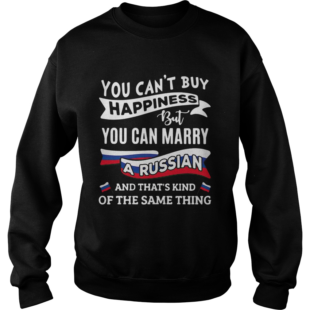 You Cant Buy Happiness But You Can Marry A Russian And Thats Kinda The Same Thing Sweatshirt