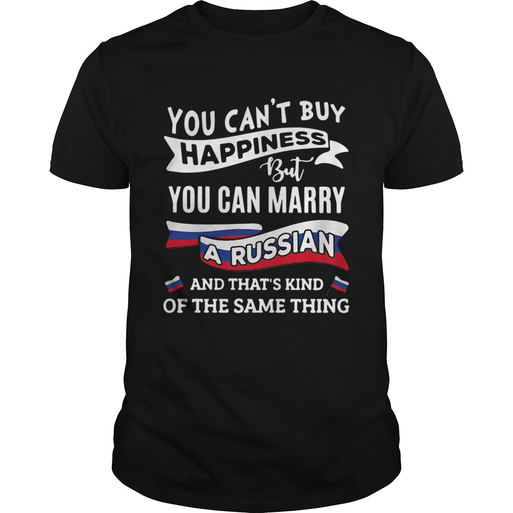 You Cant Buy Happiness But You Can Marry A Russian And Thats Kinda The Same Thing shirt