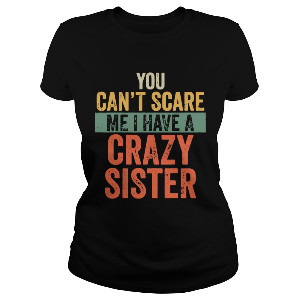 You Cant Scare Me I Have A Crazy Sister Classic Ladies