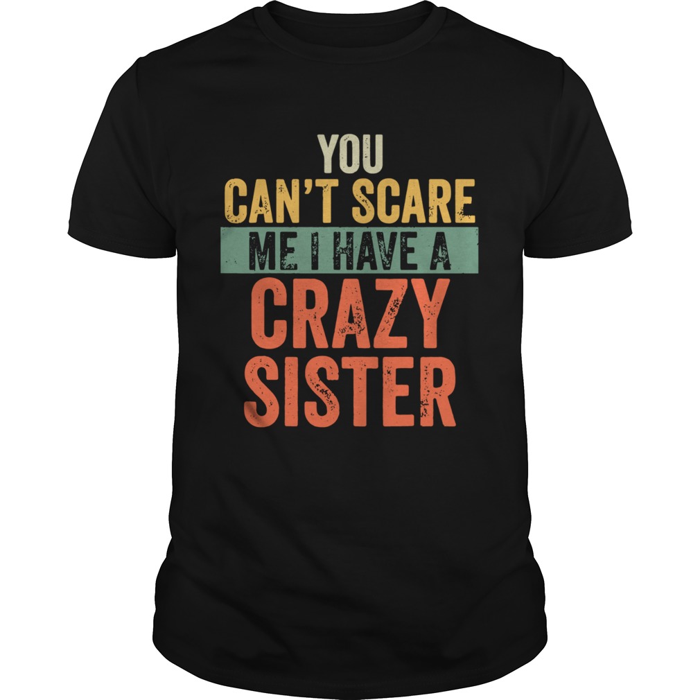 You Cant Scare Me I Have A Crazy Sister shirt