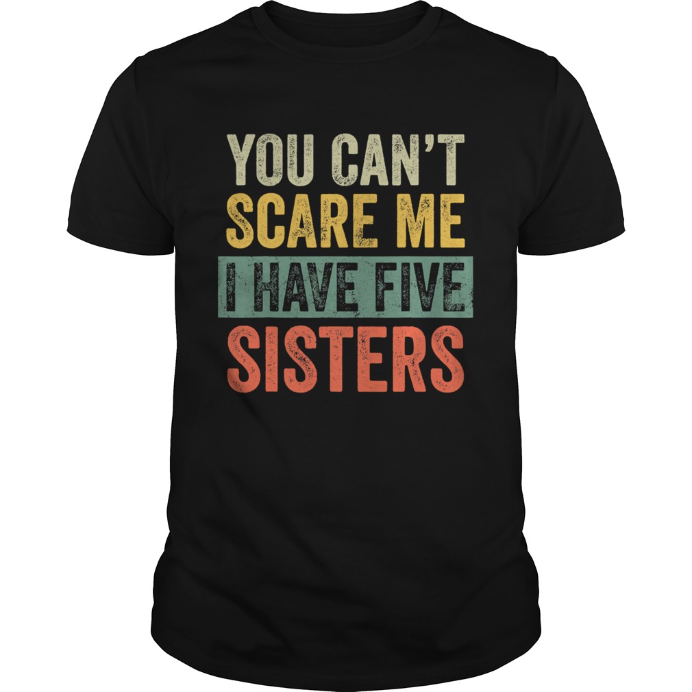 You Cant Scare Me I Have Five Sisters Vintage shirt