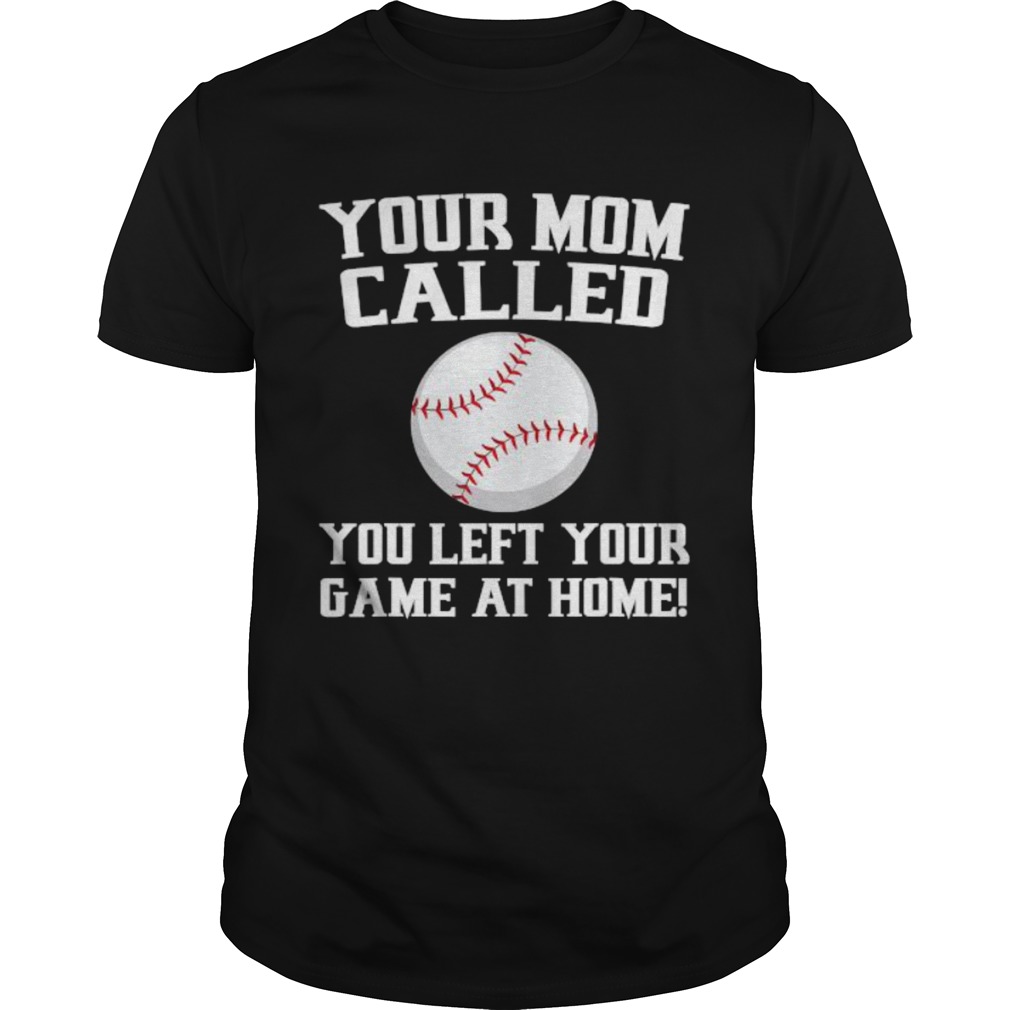 Your Mom Called You Left Your Game At Home Baseball shirt