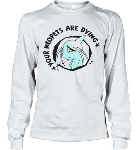 Your Neopets Are Dying T-Shirt Long Sleeved T-shirt 