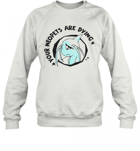Your Neopets Are Dying T-Shirt Unisex Sweatshirt