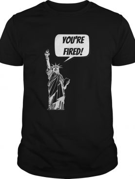 Youre Fired Liberty shirt