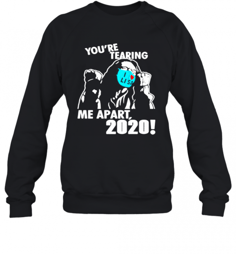 Youre Tearing Me Apart 2020 T-Shirt Unisex Sweatshirt