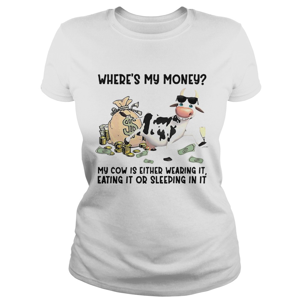 cow Wheres My Money My Cow Is Either Wearing It Eating It Or Sleeping In It Classic Ladies
