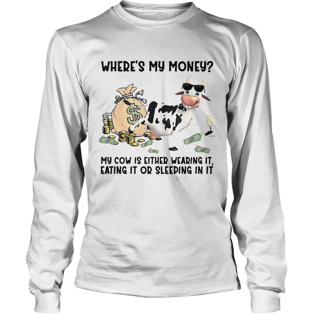 cow Wheres My Money My Cow Is Either Wearing It Eating It Or Sleeping In It Long Sleeve