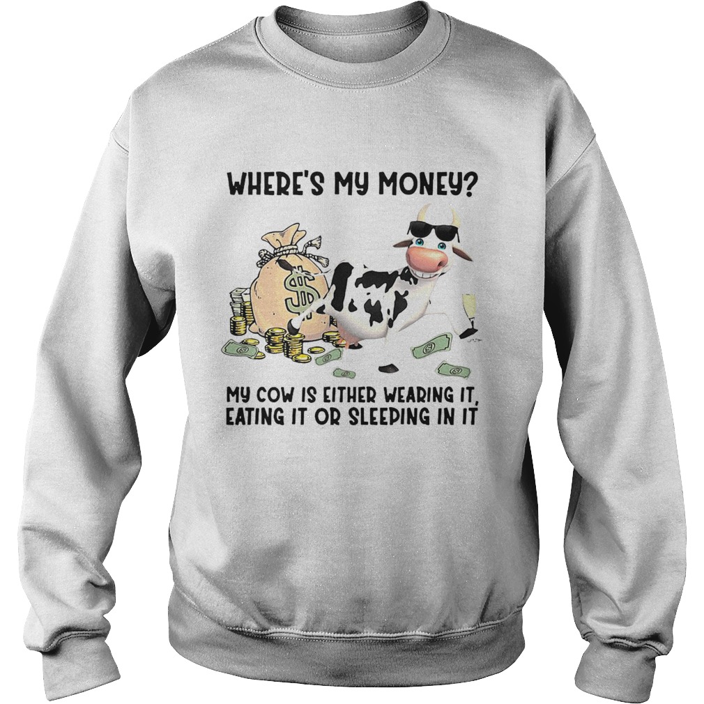 cow Wheres My Money My Cow Is Either Wearing It Eating It Or Sleeping In It Sweatshirt