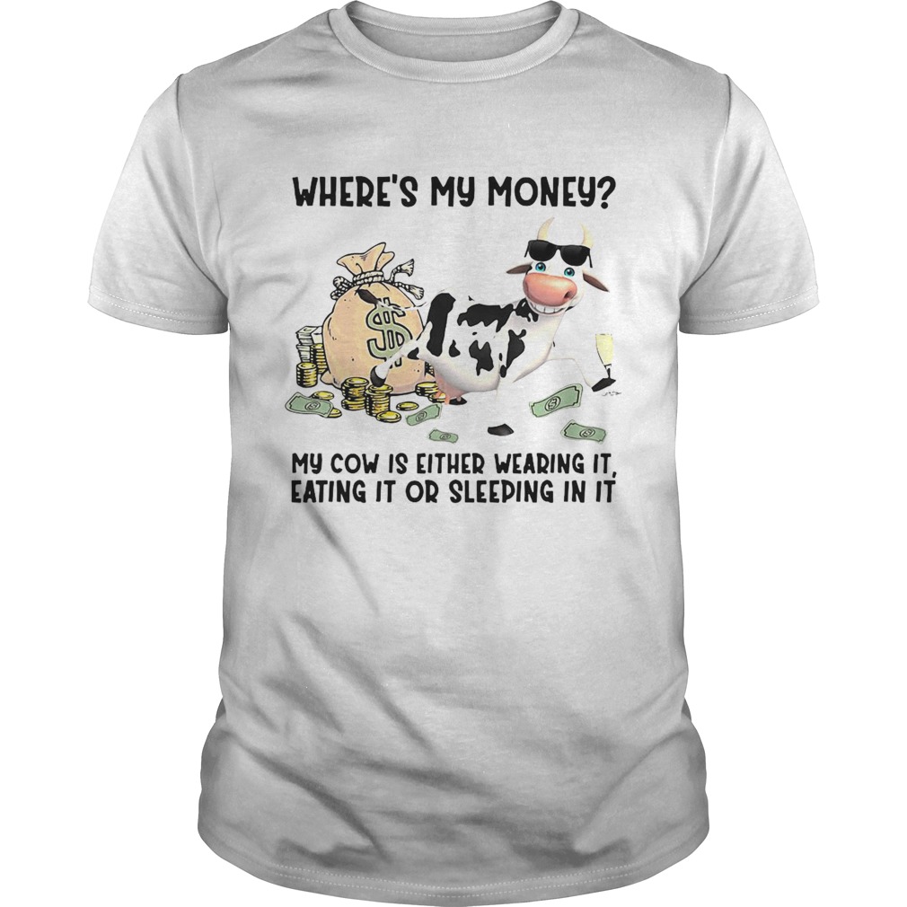 cow Wheres My Money My Cow Is Either Wearing It Eating It Or Sleeping In It shirt