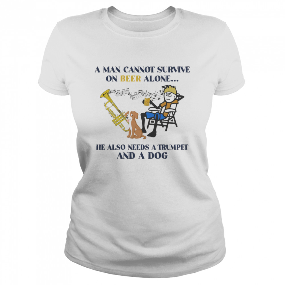A man cannot survive on beer alone he also needs a trumpet and a dog Classic Women's T-shirt