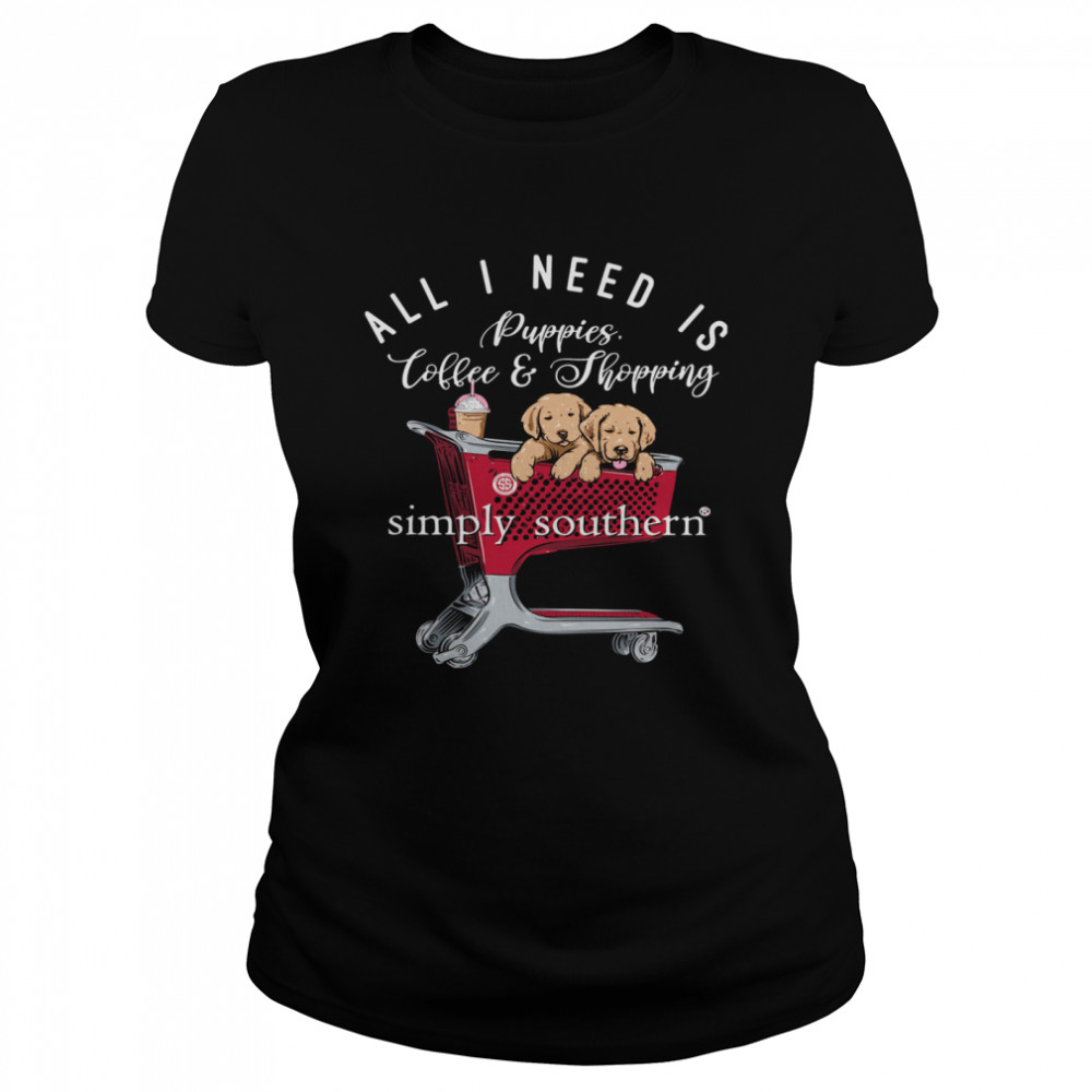 All I Need Is Puppies Coffee And Shopping Simply Southern Classic Women's T-shirt