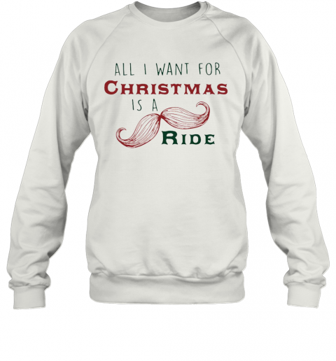 All I Want For Christmas Is A Mustache Ride T-Shirt Unisex Sweatshirt